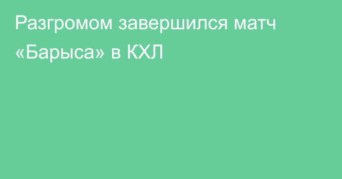 Разгромом завершился матч «Барыса» в КХЛ