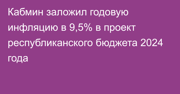 Кабмин заложил годовую инфляцию в 9,5% в проект республиканского бюджета 2024 года