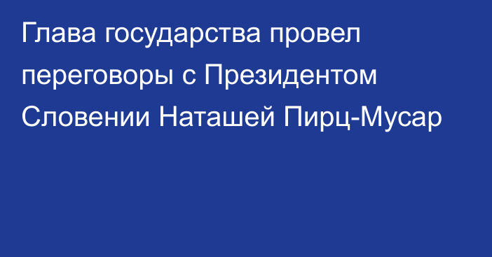 Глава государства провел переговоры с Президентом Словении Наташей Пирц-Мусар