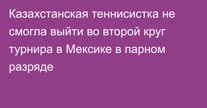 Казахстанская теннисистка не смогла выйти во второй круг турнира в Мексике в парном разряде