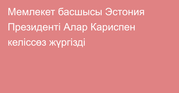 Мемлекет басшысы Эстония Президенті Алар Кариспен келіссөз жүргізді