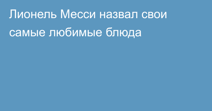 Лионель Месси назвал свои самые любимые блюда