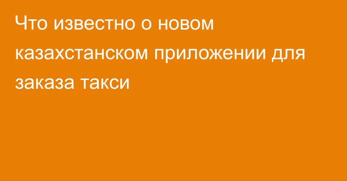 Что известно о новом казахстанском приложении для заказа такси