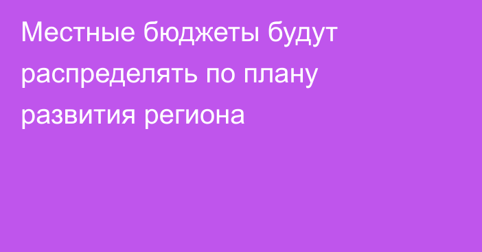 Местные бюджеты будут распределять по плану развития региона