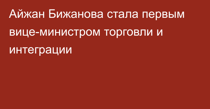 Айжан Бижанова стала первым вице-министром торговли и интеграции