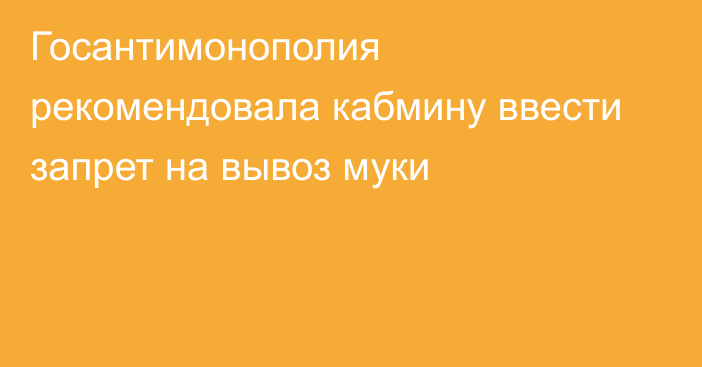 Госантимонополия рекомендовала кабмину ввести запрет на вывоз муки