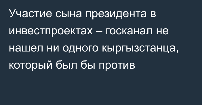 Участие сына президента в инвестпроектах – госканал не нашел ни одного кыргызстанца, который был бы против