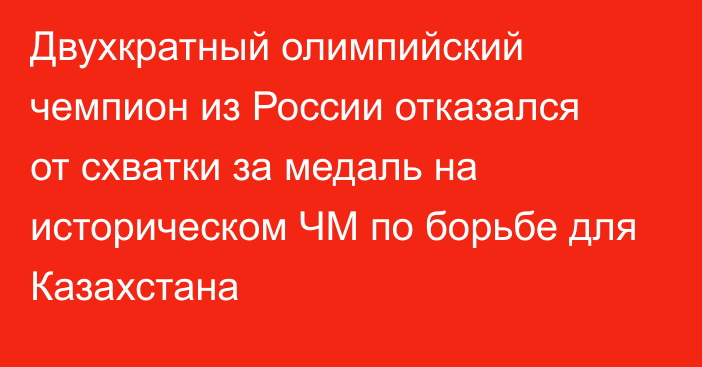 Двухкратный олимпийский чемпион из России отказался от схватки за медаль на историческом ЧМ по борьбе для Казахстана