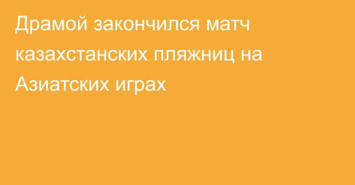 Драмой закончился матч казахстанских пляжниц на Азиатских играх