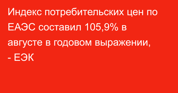 Индекс потребительских цен по ЕАЭС составил 105,9% в августе в годовом выражении, - ЕЭК