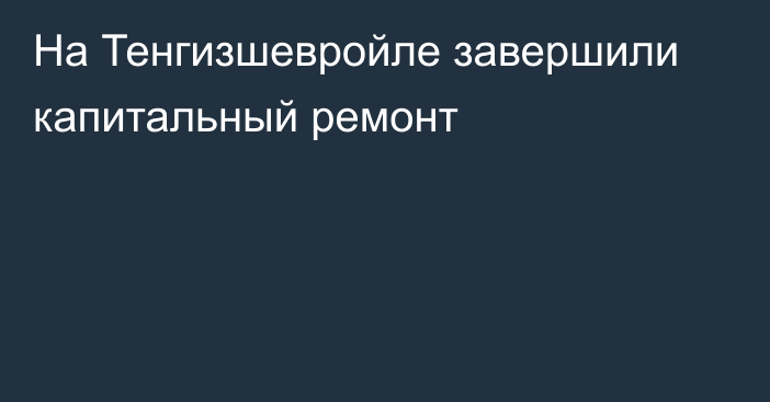 На Тенгизшевройле завершили капитальный ремонт