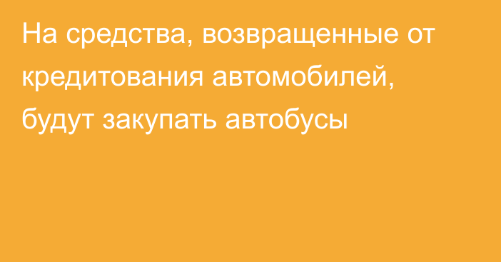 На средства, возвращенные от кредитования автомобилей, будут закупать автобусы