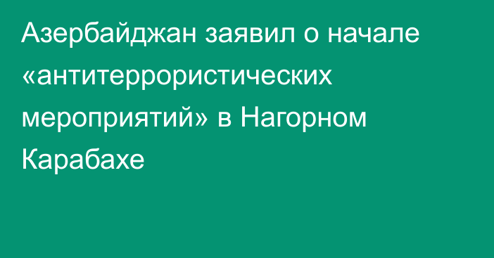 Азербайджан заявил о начале «антитеррористических мероприятий» в Нагорном Карабахе