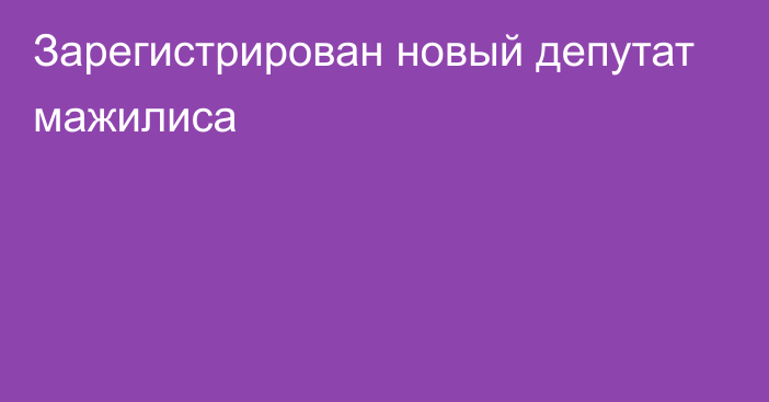 Зарегистрирован новый депутат мажилиса