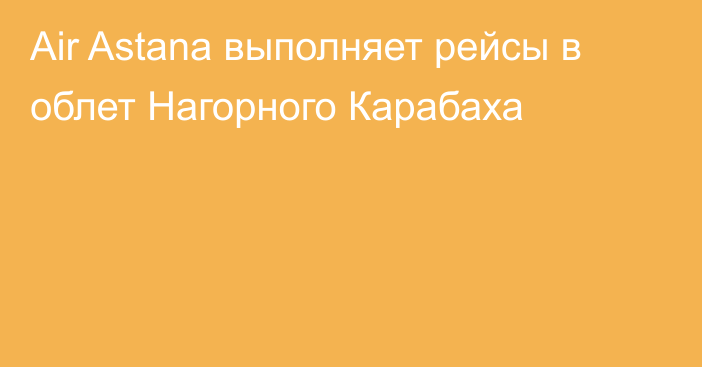 Air Astana выполняет рейсы в облет Нагорного Карабаха