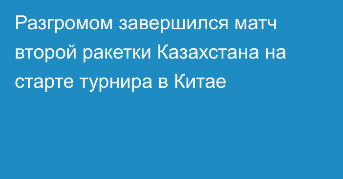 Разгромом завершился матч второй ракетки Казахстана на старте турнира в Китае