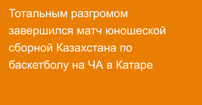 Тотальным разгромом завершился матч юношеской сборной Казахстана по баскетболу на ЧА в Катаре