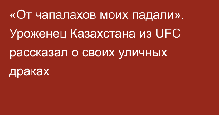 «От чапалахов моих падали». Уроженец Казахстана из UFC рассказал о своих уличных драках