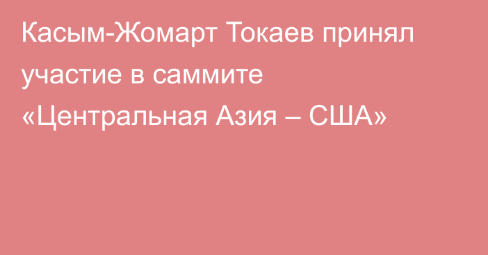 Касым-Жомарт Токаев принял участие в саммите «Центральная Азия – США»