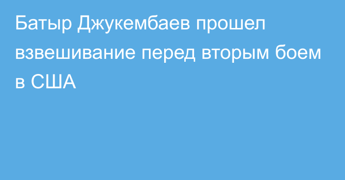 Батыр Джукембаев прошел взвешивание перед вторым боем в США