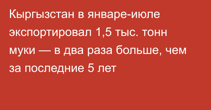 Кыргызстан в январе-июле экспортировал 1,5 тыс. тонн муки — в два раза больше, чем за последние 5 лет