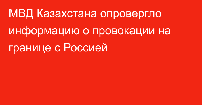 МВД Казахстана опровергло информацию о провокации на границе с Россией