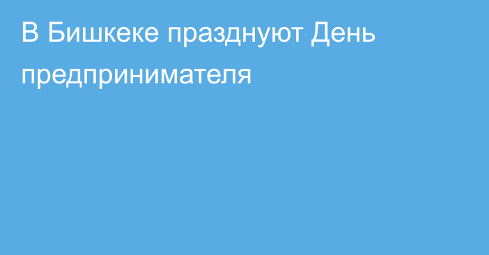 В Бишкеке празднуют День предпринимателя