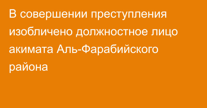 В совершении преступления изобличено должностное лицо акимата Аль-Фарабийского района