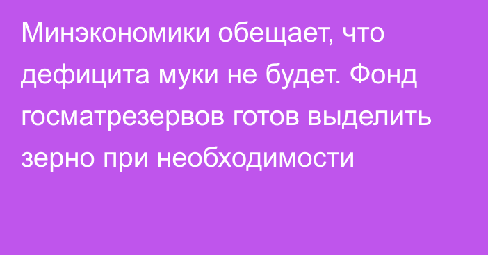 Минэкономики обещает, что дефицита муки не будет. Фонд госматрезервов готов выделить зерно при необходимости