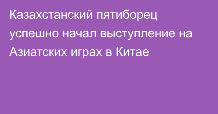 Казахстанский пятиборец успешно начал выступление на Азиатских играх в Китае