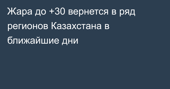 Жара до +30 вернется в ряд регионов Казахстана в ближайшие дни