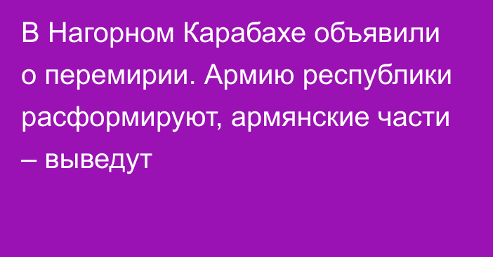 В Нагорном Карабахе объявили о перемирии. Армию республики расформируют, армянские части – выведут