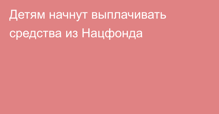 Детям начнут выплачивать средства из Нацфонда