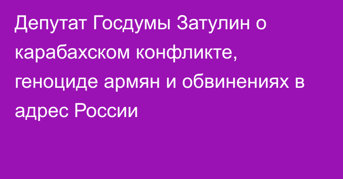 Депутат Госдумы Затулин о карабахском конфликте, геноциде армян и обвинениях в адрес России