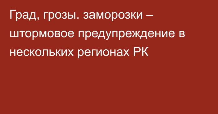 Град, грозы. заморозки – штормовое предупреждение в нескольких регионах РК