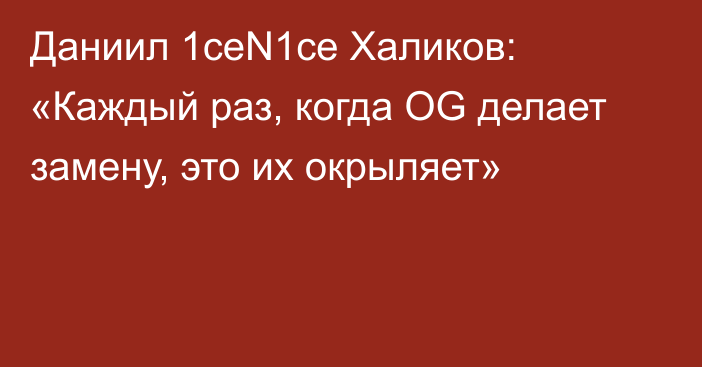 Даниил 1ceN1ce Халиков: «Каждый раз, когда OG делает замену, это их окрыляет»