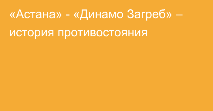 «Астана» - «Динамо Загреб» – история противостояния