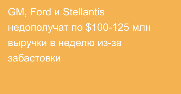 GM, Ford и Stellantis недополучат по $100-125 млн выручки в неделю из-за забастовки