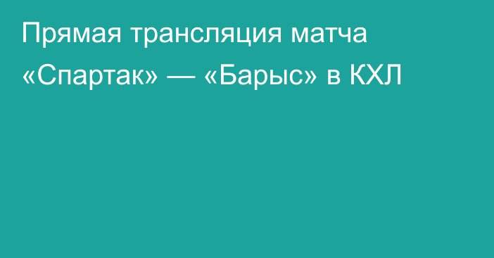 Прямая трансляция матча «Спартак» — «Барыс» в КХЛ