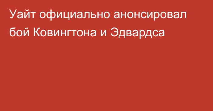 Уайт официально анонсировал бой Ковингтона и Эдвардса