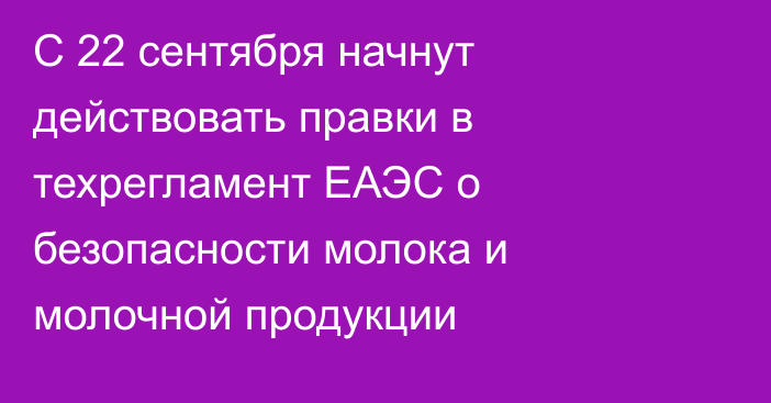 С 22 сентября начнут действовать правки в техрегламент ЕАЭС о безопасности молока и молочной продукции