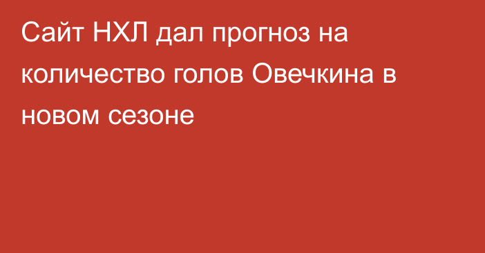 Сайт НХЛ дал прогноз на количество голов Овечкина в новом сезоне