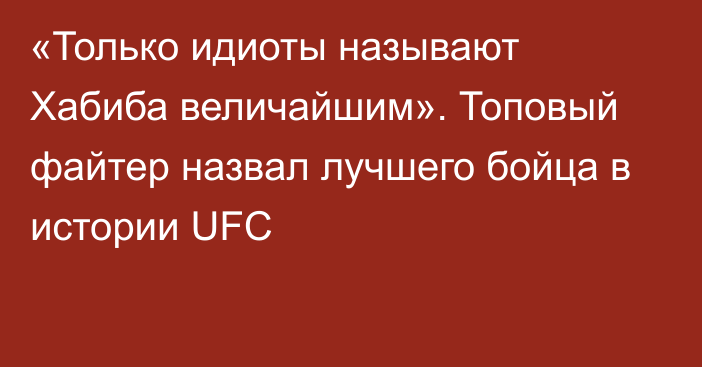 «Только идиоты называют Хабиба величайшим». Топовый файтер назвал лучшего бойца в истории UFC