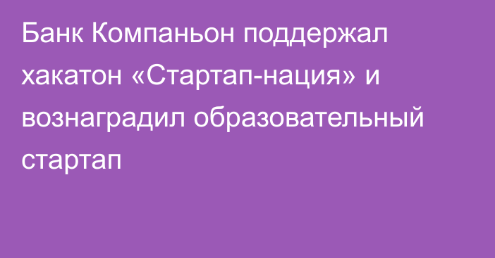 Банк Компаньон поддержал хакатон «Стартап-нация» и вознаградил образовательный стартап