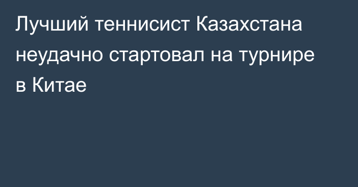 Лучший теннисист Казахстана неудачно стартовал на турнире в Китае