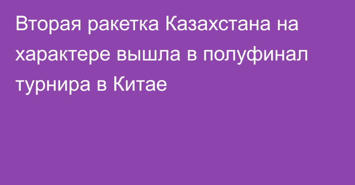 Вторая ракетка Казахстана на характере вышла в полуфинал турнира в Китае