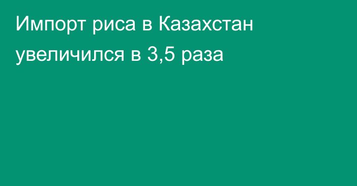 Импорт риса в Казахстан увеличился в 3,5 раза