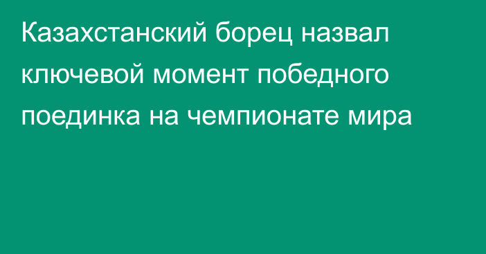 Казахстанский борец назвал ключевой момент победного поединка на чемпионате мира