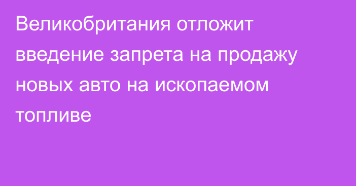 Великобритания отложит введение запрета на продажу новых авто на ископаемом топливе