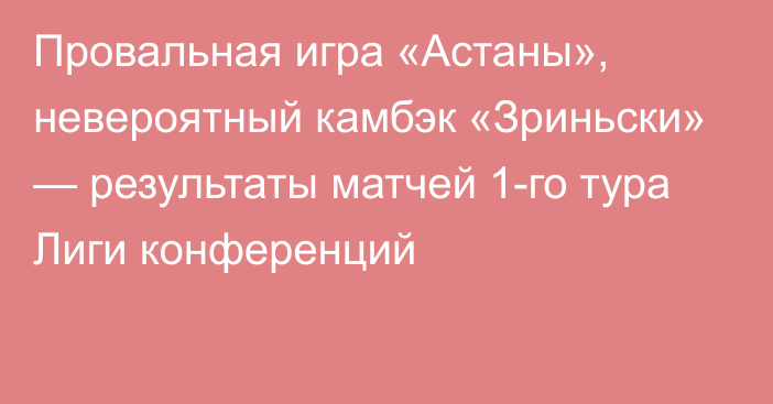 Провальная игра «Астаны», невероятный камбэк «Зриньски» — результаты матчей 1-го тура Лиги конференций